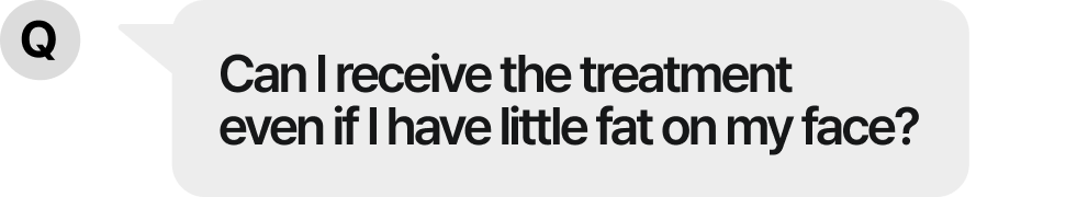 Can I receive the treatment even if I have little fat on my face?